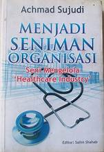 Menjadi Seniman Organisasi: Seni Mengelola 'Healttcare Industry' (2)